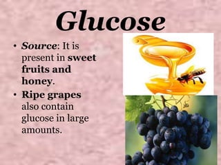 Glucose
• Source: It is
present in sweet
fruits and
honey.
• Ripe grapes
also contain
glucose in large
amounts.
 