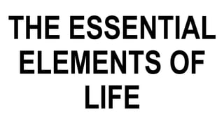 THE ESSENTIAL
ELEMENTS OF
LIFE
 