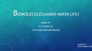 BIOMOLECULES(UNDER-WATER LIFE)
MADE BY-
M. FLORA(14)
GITANJALI MOHAPATRA(54)
GUIDED BY-
ARUN KUMAR CHAB
 