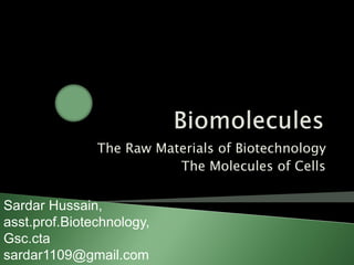 The Raw Materials of Biotechnology
The Molecules of Cells
Sardar Hussain,
asst.prof.Biotechnology,
Gsc.cta
sardar1109@gmail.com
 