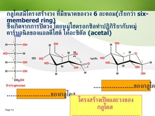 กลูโคสมีโครงสร้างวง ที่มีขนาดของวง  6  อะตอม ( เรียกว่า   six-membered ring)  ซึ่งเกิดจากการปิดวง โดยหมู่ไฮดรอกซิลทำปฏิกิริยากับหมู่คาร์บอนิลของแอลดีไฮด์ ให้อะซิตัล   (acetal) ........................ ของกลูโคส ...................... ของกลูโคส โครงสร้างเปิดและวงของกลูโคส  .................................................... 