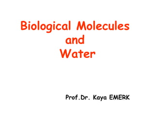 Biological Molecules
and
Water
Prof.Dr. Kaya EMERK
 