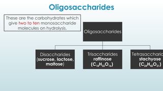 Oligosaccharides
Oligosaccharides
Disaccharides
(sucrose, lactose,
maltose)
Trisaccharides
raffinose
(C18H32O16)
Tetrasaccharid
stachyose
(C24H42O21)
These are the carbohydrates which
give two to ten monosaccharide
molecules on hydrolysis.
 