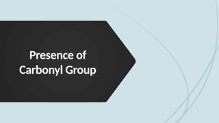 Presence of
Carbonyl Group
 