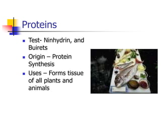 Proteins
 Test- Ninhydrin, and
Buirets
 Origin – Protein
Synthesis
 Uses – Forms tissue
of all plants and
animals
 