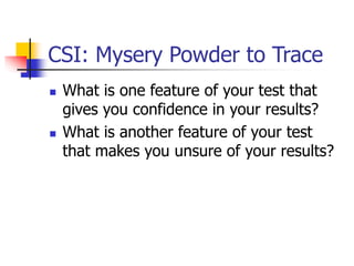 CSI: Mysery Powder to Trace
 What is one feature of your test that
gives you confidence in your results?
 What is another feature of your test
that makes you unsure of your results?
 