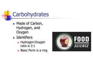 Carbohydrates
 Made of Carbon,
Hydrogen, and
Oxygen
 Identifiers
 Hydrogen:Oxygen
ratio is 2:1
 Basic Form is a ring
 