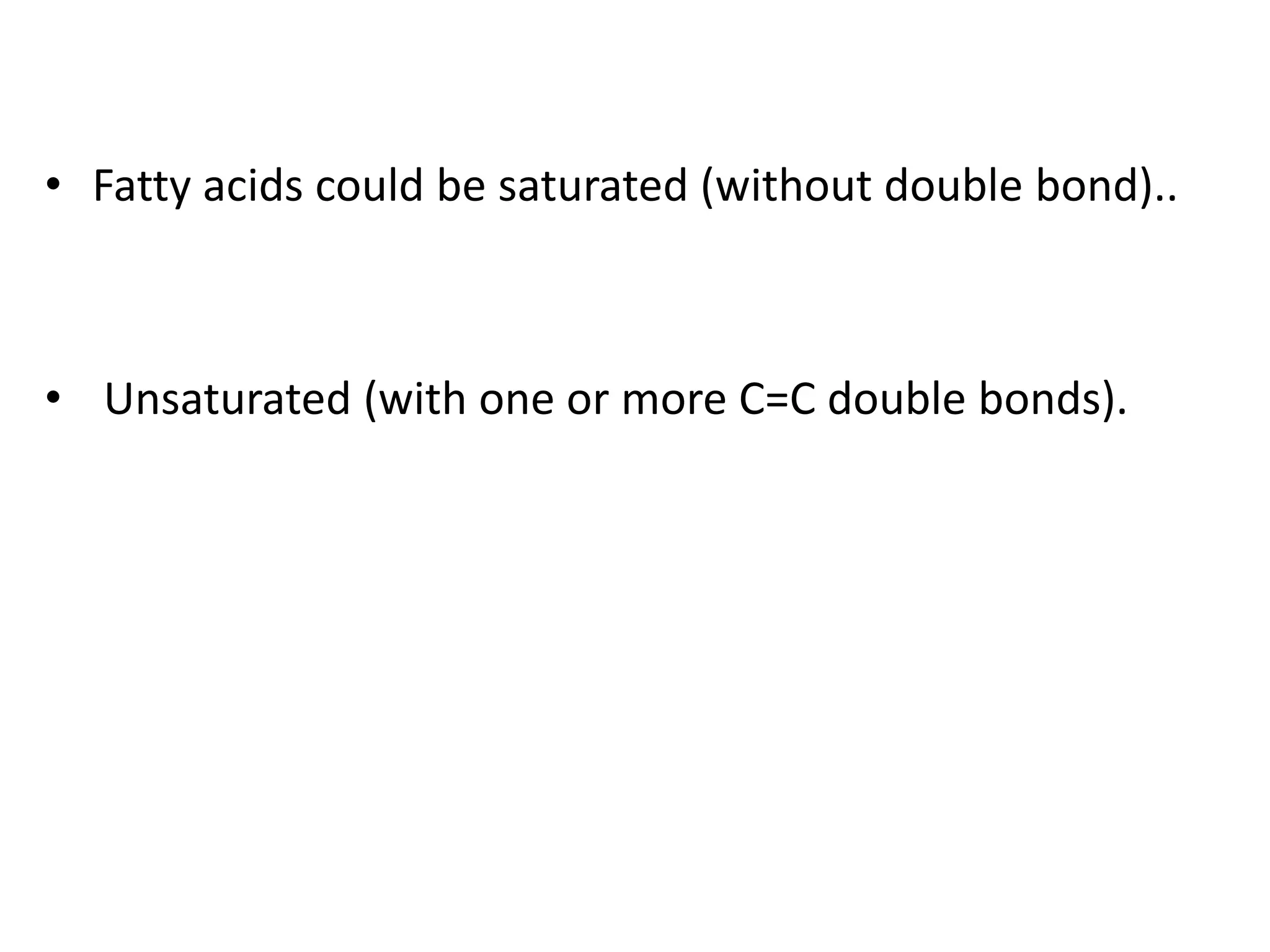 • Fatty acids could be saturated (without double bond)..
• Unsaturated (with one or more C=C double bonds).
 