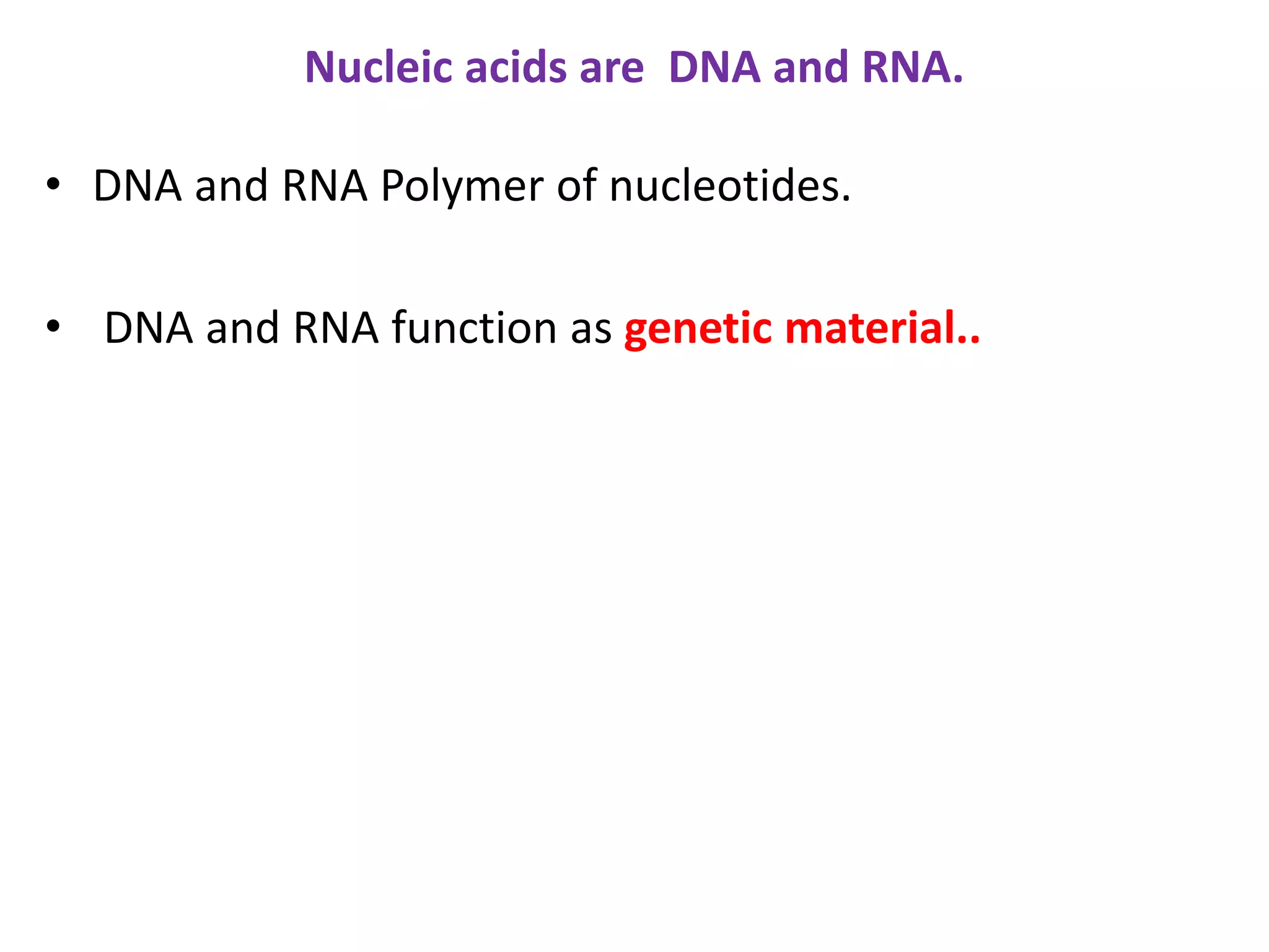 Nucleic acids are DNA and RNA.
• DNA and RNA Polymer of nucleotides.
• DNA and RNA function as genetic material..
 