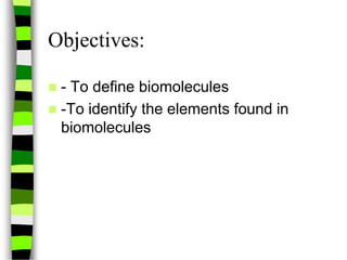 Objectives:
 - To define biomolecules
 -To identify the elements found in
biomolecules
 