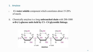1. Amylose
35
i. It’s water soluble component which constitutes about 15-20%
of starch.
ii. Chemically amylose is a long unbranched chain with 200-1000
α-D-(+)-glucose units held by C1– C4 glycosidic linkage.
 