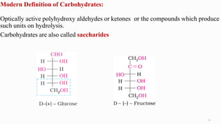 Modern Definition of Carbohydrates:
Optically active polyhydroxy aldehydes or ketones or the compounds which produce
such units on hydrolysis.
Carbohydrates are also called saccharides
7
 