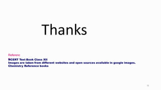 Referenc
e
NCERT Text Book Class XII
Images are taken from different websites and open sources available in google images.
Chemistry Reference books
75
Thanks
 