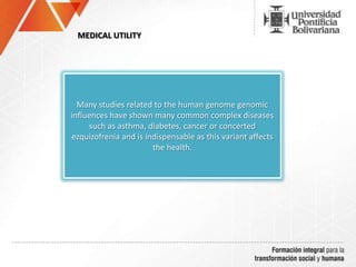 Many studies related to the human genome genomic
influences have shown many common complex diseases
such as asthma, diabetes, cancer or concerted
ezquizofrenia and is indispensable as this variant affects
the health.
MEDICAL UTILITY
 
