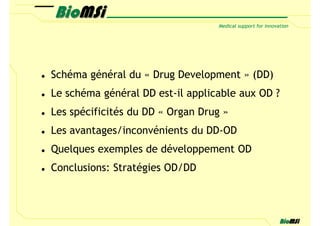 Schéma général du « Drug Development » (DD)
Le schéma général DD est-il applicable aux OD ?
Les spécificités du DD « Organ Drug »
Les avantages/inconvénients du DD-OD
Quelques exemples de développement OD
Conclusions: Stratégies OD/DD
 