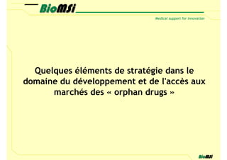 Quelques éléments de stratégie dans le
domaine du développement et de l'accès aux
      marchés des « orphan drugs »
 
