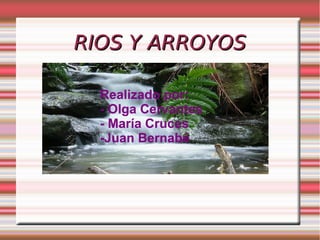 RIOS Y ARROYOSRIOS Y ARROYOS
Realizado por:
- Olga Cervantes
- María Cruces
-Juan Bernabé
 