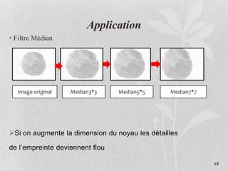 28
Application
• Filtre Médian
Si on augmente la dimension du noyau les détailles
de l’empreinte deviennent flou
Median7*7Median5*5Median3*3Image original
 