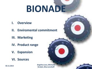 BIONADE
I.

Overview

II. Enviromental commitment
III. Marketing

IV. Product range
V. Expansion
VI. Sources
02.11.2013

Angelina Lenz, Michaela
Strobel, Alisa Lennhoff

2

 