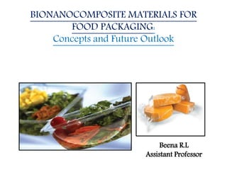 BIONANOCOMPOSITE MATERIALS FOR
FOOD PACKAGING:
Concepts and Future Outlook
Beena R.L
Assistant Professor
 