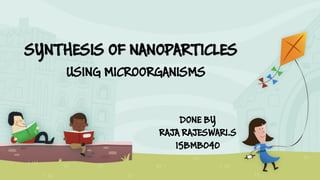 SYNTHESIS OF NANOPARTICLES
USING MICROORGANISMS
DONE BY
RAJA RAJESWARI.S
15BMB040
 
