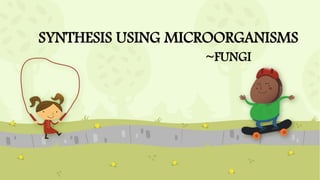SYNTHESIS USING MICROORGANISMS
~FUNGI
 