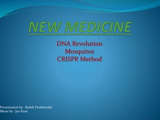 DNA Revolution
Mosquitos
CRISPR Method
Prezentation by : Radek Doubravský
Music by : Jan Knot
 