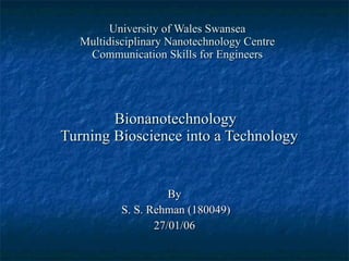 University of Wales Swansea Multidisciplinary Nanotechnology Centre Communication Skills for Engineers Bionanotechnology   Turning Bioscience into a Technology By S. S. Rehman (180049) 27/01/06 