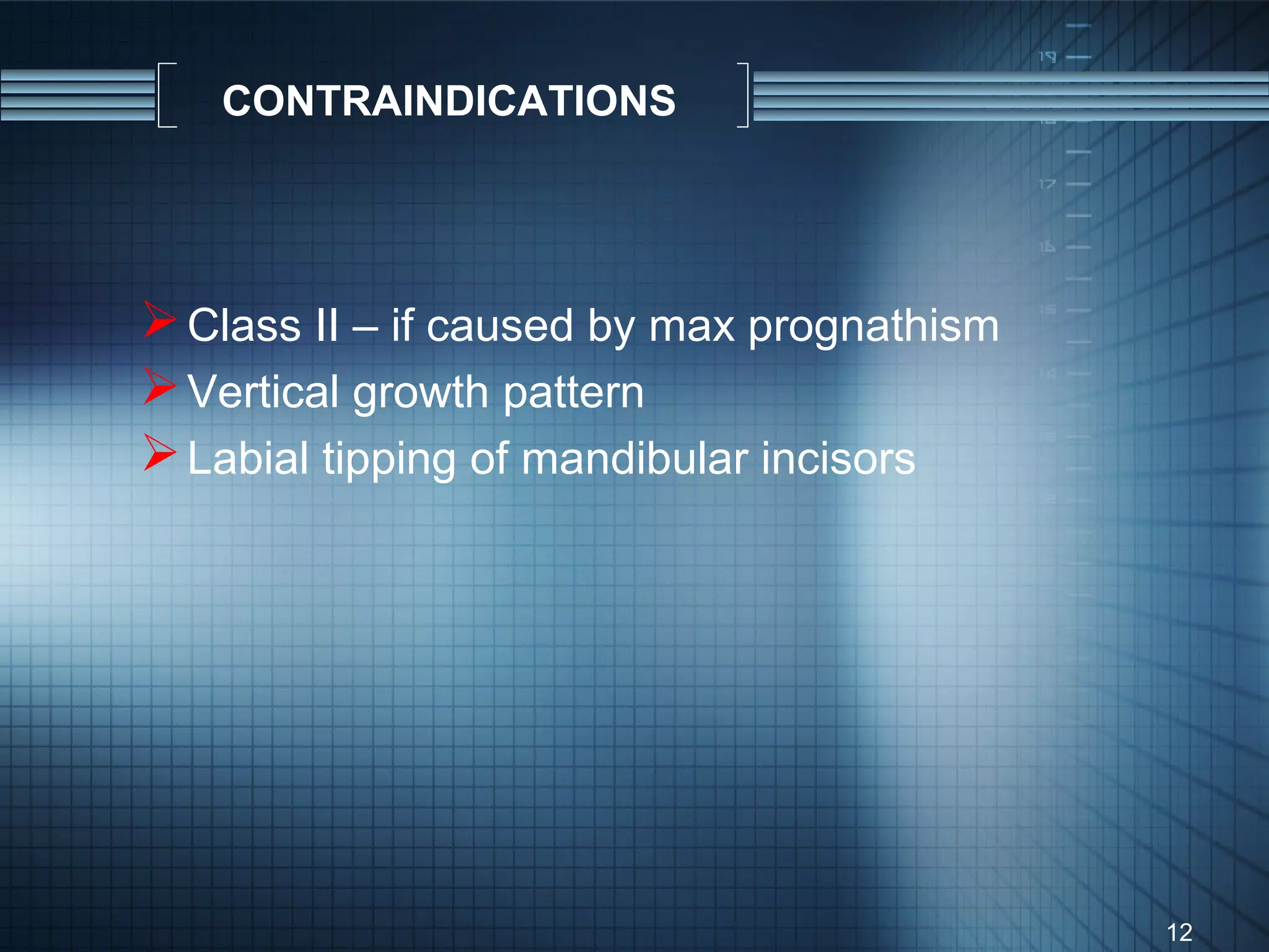 CONTRAINDICATIONS




 Class II – if caused by max prognathism
 Vertical growth pattern
 Labial tipping of mandibular incisors




                                            12
 