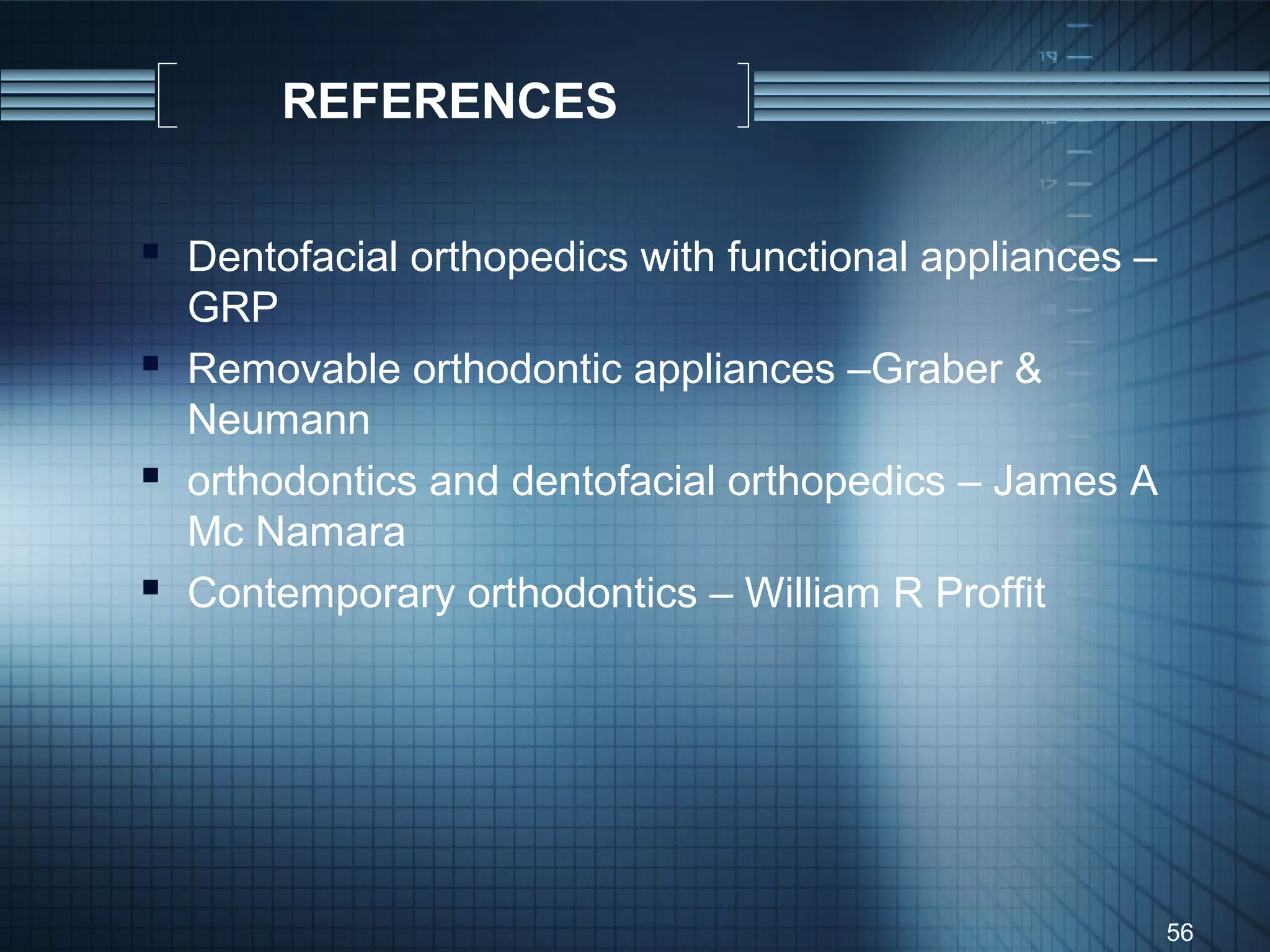 REFERENCES


 Dentofacial orthopedics with functional appliances –
  GRP
 Removable orthodontic appliances –Graber &
  Neumann
 orthodontics and dentofacial orthopedics – James A
  Mc Namara
 Contemporary orthodontics – William R Proffit




                                                         56
 