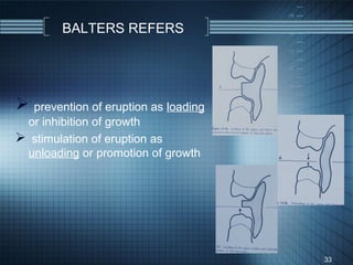BALTERS REFERS




 prevention of eruption as loading
 or inhibition of growth
 stimulation of eruption as
 unloading or promotion of growth




                                      33
 