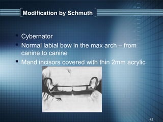 Modification by Schmuth


 Cybernator
 Normal labial bow in the max arch – from
  canine to canine
 Mand incisors covered with thin 2mm acrylic




                                                43
 