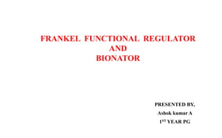 FRANKEL FUNCTIONAL REGULATOR
AND
BIONATOR
PRESENTED BY,
Ashok kumar A
1ST YEAR PG
 