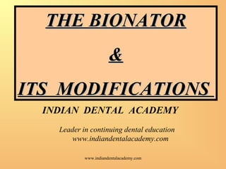 THE BIONATOR
&
ITS MODIFICATIONS
INDIAN DENTAL ACADEMY
Leader in continuing dental education
www.indiandentalacademy.com
www.indiandentalacademy.com

 