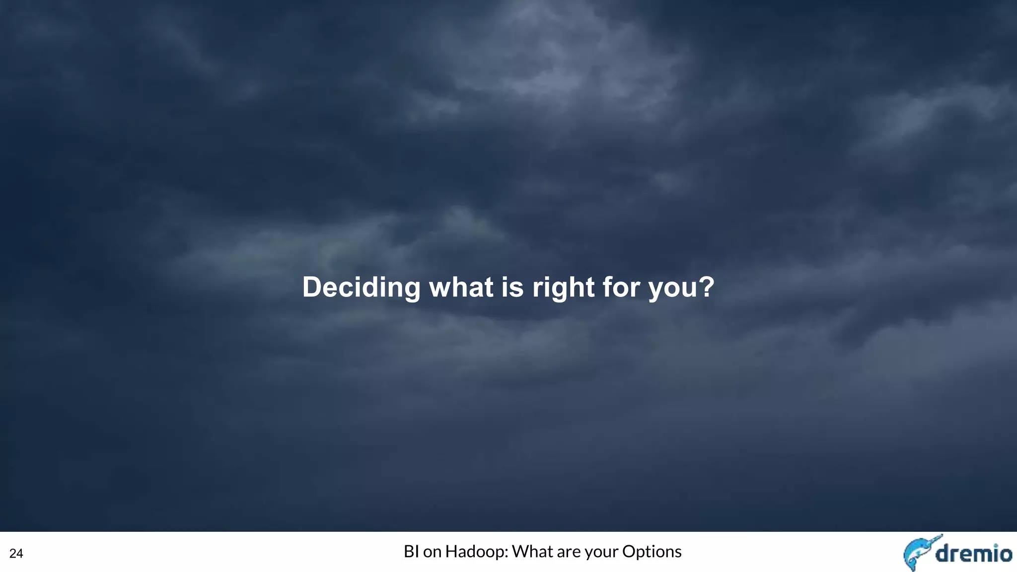 24 BI on Hadoop: What are your Options
Deciding what is right for you?
 