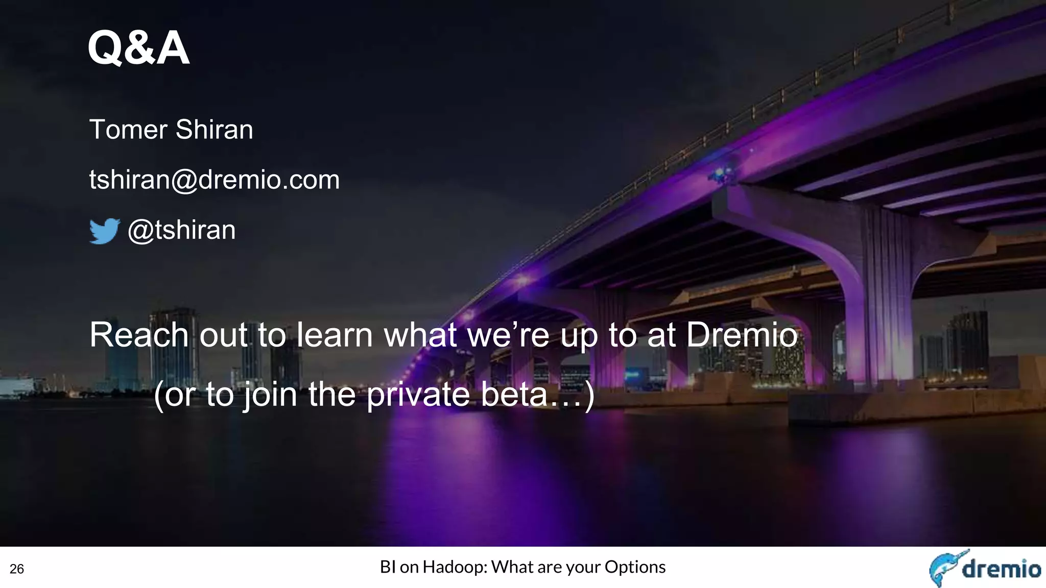 26 BI on Hadoop: What are your Options
Q&A
Tomer Shiran
tshiran@dremio.com
@tshiran
Reach out to learn what we’re up to at Dremio
(or to join the private beta…)
 