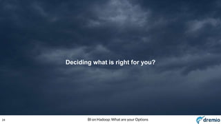 24 BI on Hadoop: What are your Options
Deciding what is right for you?
 