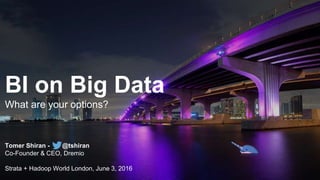 BI on Big Data
Tomer Shiran - @tshiran
Co-Founder & CEO, Dremio
Strata + Hadoop World London, June 3, 2016
What are your options?
 