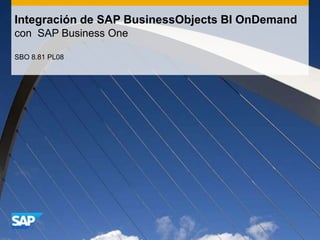 Integración de SAP BusinessObjects BI OnDemand
con SAP Business One

SBO 8.81 PL08
 