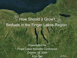 How Should it Grow?
Biofuels in the Finger Lakes Region




               Presentation for
      Finger Lakes Bioneers Conference
              October 16, 2009
                  Krys Cail
 