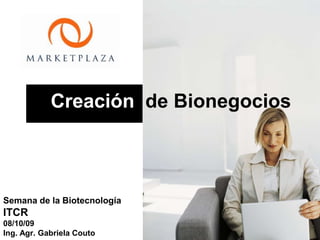 Semana de la Biotecnología ITCR 08/10/09 Ing. Agr. Gabriela Couto     Creación  de Bionegocios 