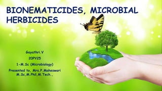 Gayathri.V
20PY25
1-M.Sc (Microbiology)
Presented to, Mrs.P.Maheswari
M.Sc,M.Phil,M.Tech.,
BIONEMATICIDES, MICROBIAL
HERBICIDES
 