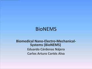 BioNEMS

Biomedical Nano-Electro-Mechanical-
        Systems (BioNEMS)
      Eduardo Cárdenas Nájera
      Carlos Arturo Cortés Alva
 