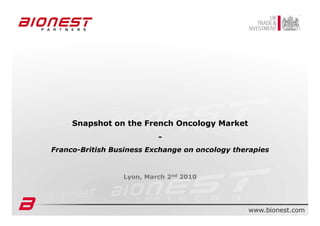 Snapshot on the French Oncology Market
                                         -
Franco-British Business Exchange on oncology therapies


                        Lyon, March 2nd 2010




           Presentation of the French Oncology Market – Lyon - March 2010   1
 