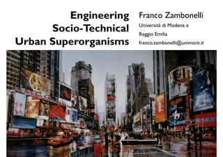 Engineering Franco Zambonelli
      Socio-Technical Reggio Emilia
                      Università di Modena e


Urban Superorganisms franco.zambonelli@unimore.it
 
