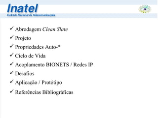 Abrodagem  Clean Slate Projeto Propriedades Auto-* Ciclo de Vida Acoplamento BIONETS / Redes IP Desafios Aplicação / Protótipo Referências Bibliográficas 