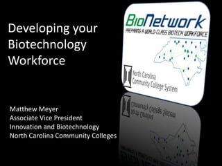 Developing your Biotechnology Workforce Matthew Meyer Associate Vice President Innovation and Biotechnology North Carolina Community Colleges 