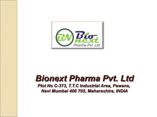 Bionext Pharma Pvt. Ltd
Plot No C-373, T.T.C Industrial Area, Pawane,
  Navi Mumbai 400 705, Maharashtra, INDIA
 