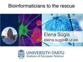 Bioinformaticians to the rescue
Elena Sügis
elena.sugis@.ut.ee
 