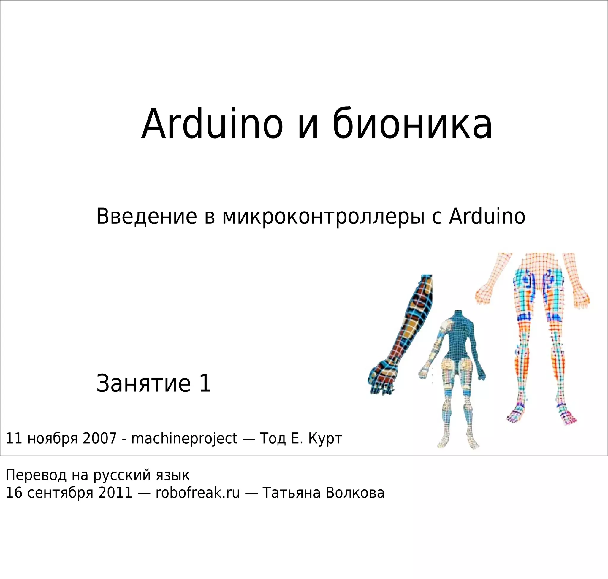 Arduino и бионика
Введение в микроконтроллеры с Arduino
Занятие 1
11 ноября 2007 - machineproject — Тод Е. Курт
Перевод на русский язык
16 сентября 2011 — robofreak.ru — Татьяна Волкова
 